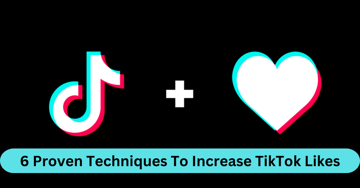 6 Proven Techniques To Increase TikTok Likes