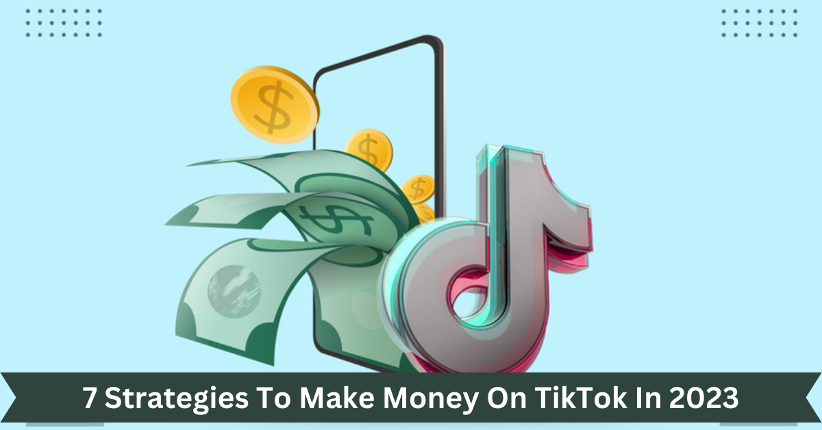 7 Strategies To Make Money On TikTok