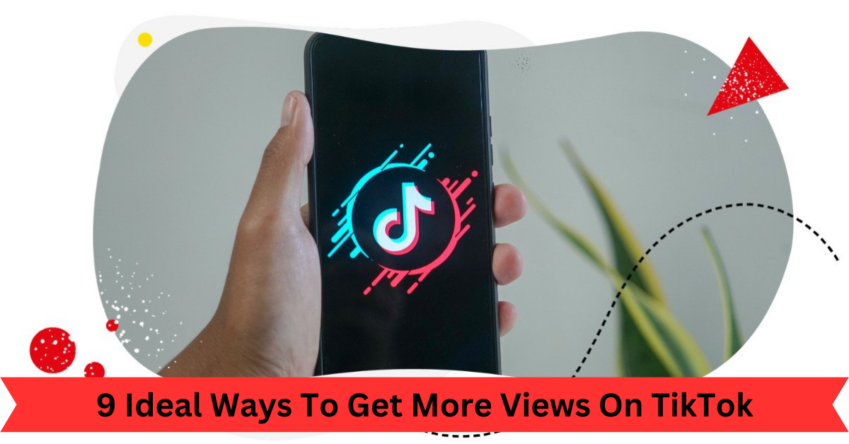 9 Ideal Ways To Get More Views On TikTok