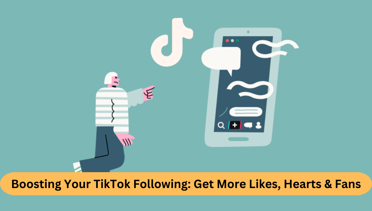 Boosting Your Tiktok Following Tips To Get More Likes, Hearts, And Fans