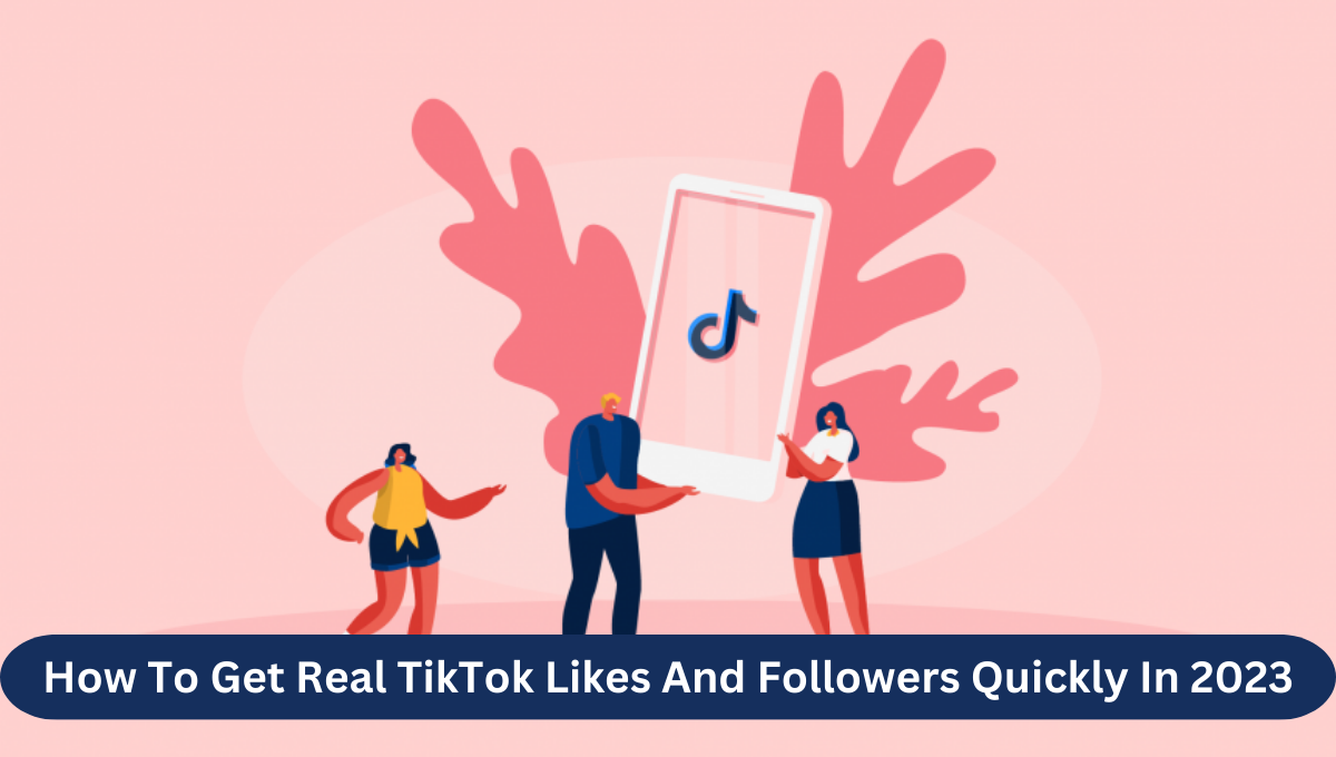 How To Get Real TikTok Likes And Followers Quickly