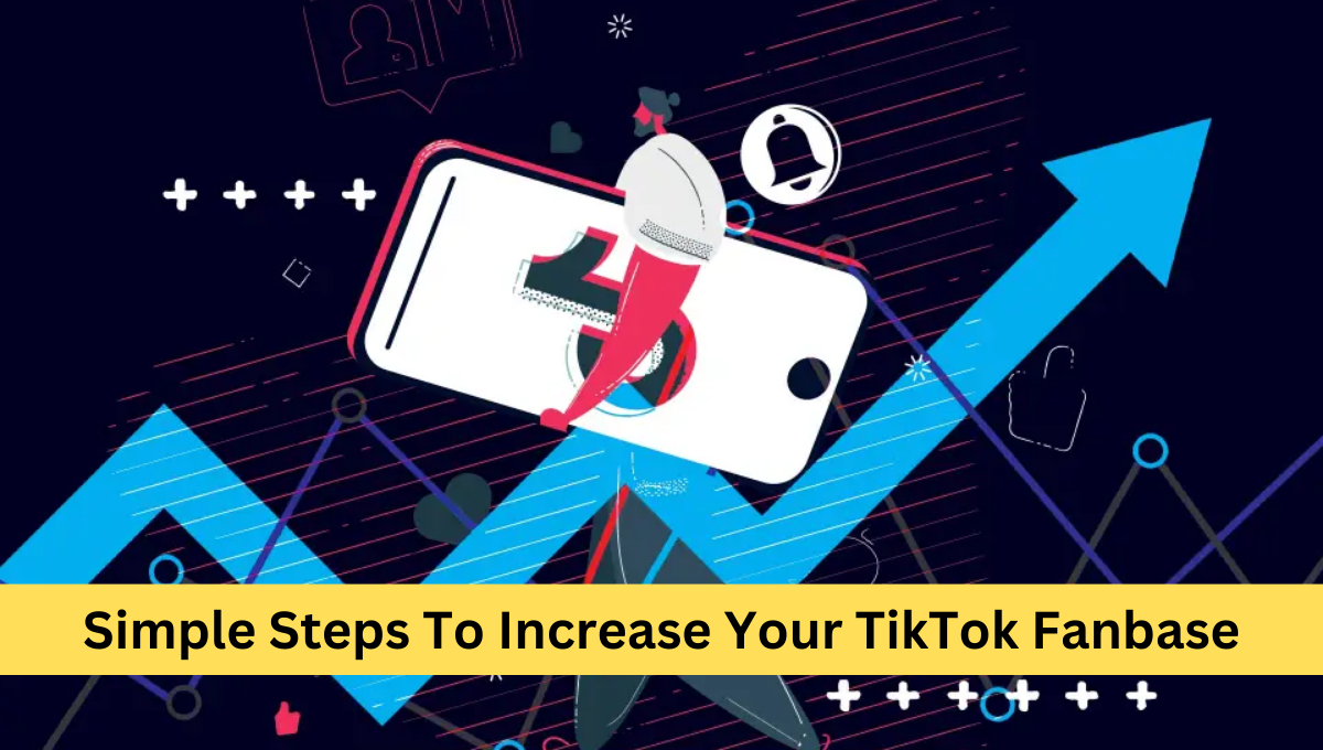 Simple Steps To Increase Your TikTok Fanbase