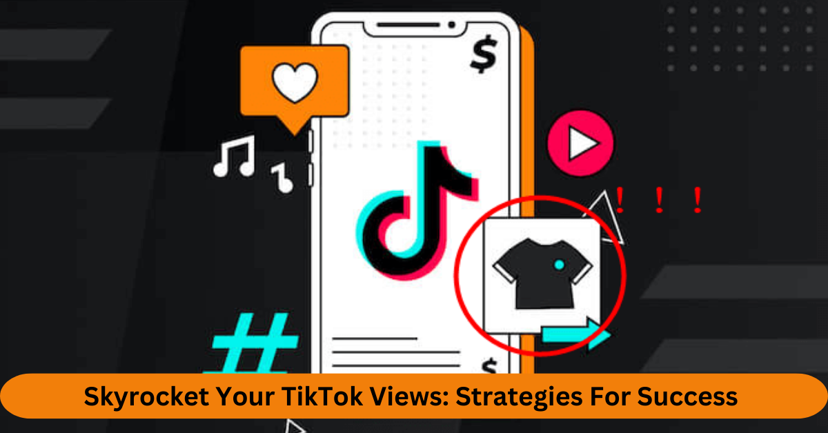 Skyrocket Your TikTok Views Strategies For Success