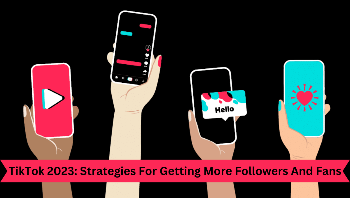 TikTok 2023 Strategies For Getting More Followers And Fans